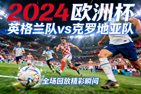 2024欧洲杯英格兰队对阵克罗地亚队比赛全场回放精彩瞬间